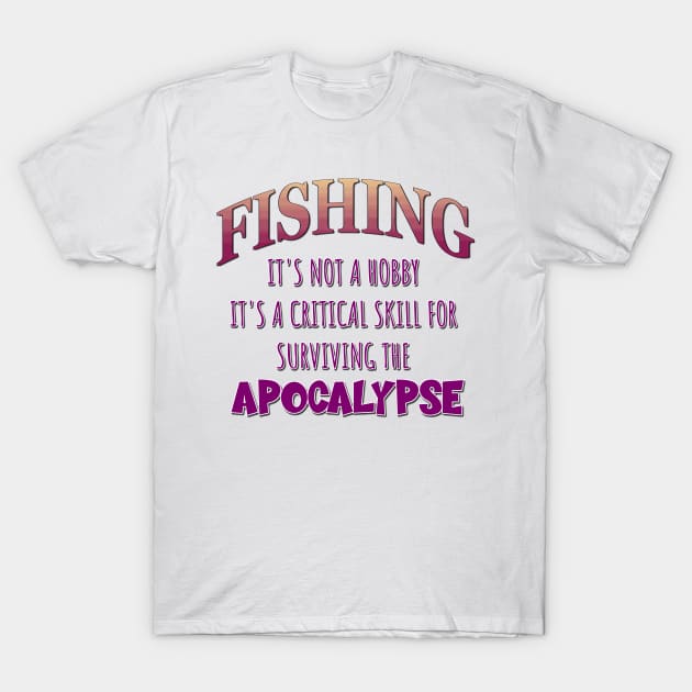 Fishing: It's Not a Hobby - It's a Critical Skill for Surviving the Apocalypse T-Shirt by Naves